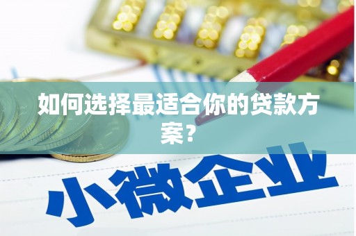 武进如何选择最适合你的贷款方案？