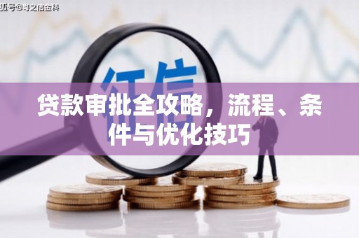 武进贷款审批全攻略，流程、条件与优化技巧