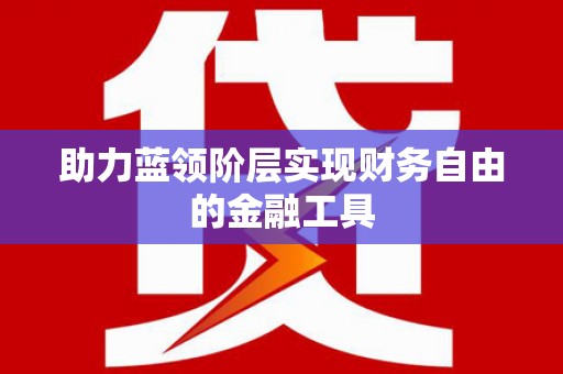 武进助力蓝领阶层实现财务自由的金融工具