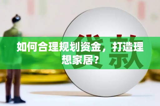 武进如何合理规划资金，打造理想家居？