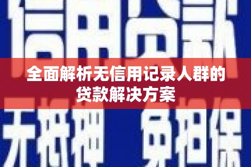 武进全面解析无信用记录人群的贷款解决方案