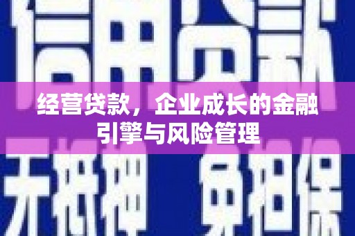 武进经营贷款，企业成长的金融引擎与风险管理
