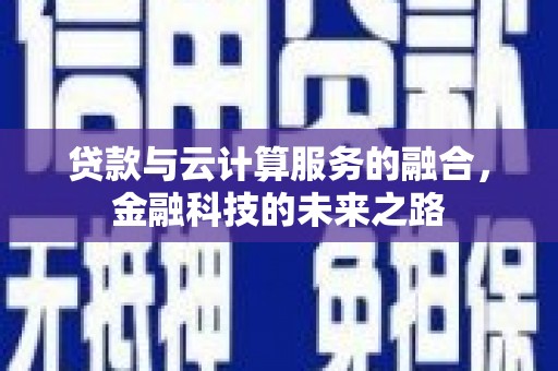 武进贷款与云计算服务的融合，金融科技的未来之路